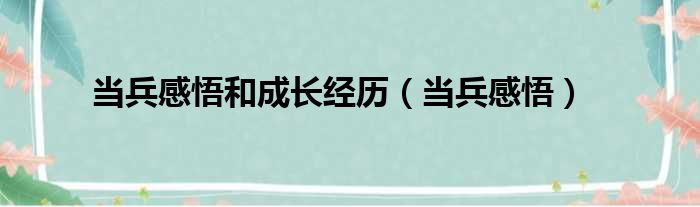 当兵感悟和成长经历（当兵感悟）