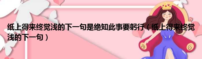 纸上得来终觉浅的下一句是绝知此事要躬行（纸上得来终觉浅的下一句）