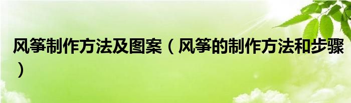 风筝制作方法及图案（风筝的制作方法和步骤）