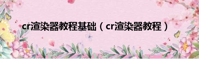 cr渲染器教程基础（cr渲染器教程）