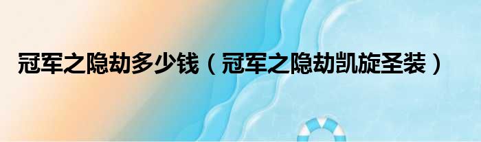 冠军之隐劫多少钱（冠军之隐劫凯旋圣装）