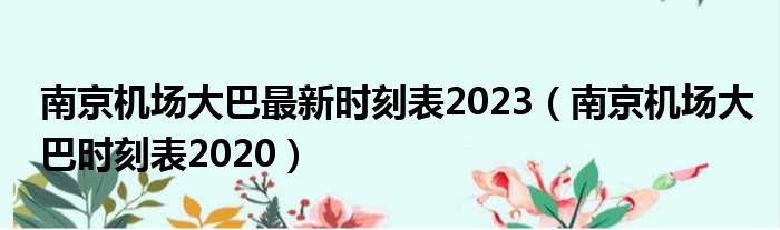 南京机场大巴最新时刻表2023（南京机场大巴时刻表2020）