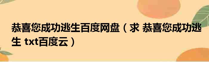 恭喜您成功逃生百度网盘（求 恭喜您成功逃生 txt百度云）