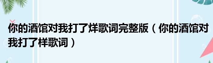 你的酒馆对我打了烊歌词完整版（你的酒馆对我打了样歌词）