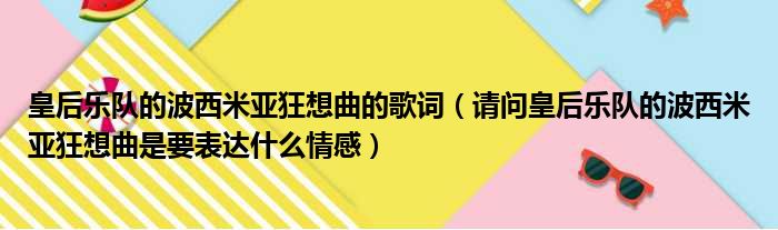 皇后乐队的波西米亚狂想曲的歌词（请问皇后乐队的波西米亚狂想曲是要表达什么情感）