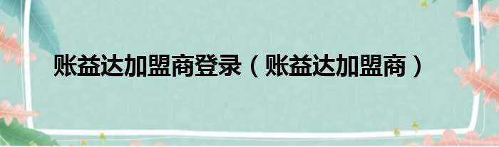 账益达加盟商登录（账益达加盟商）