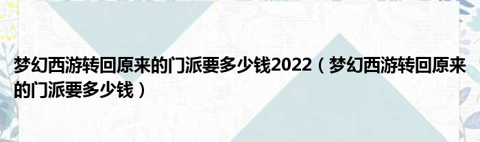 梦幻西游转回原来的门派要多少钱2022（梦幻西游转回原来的门派要多少钱）