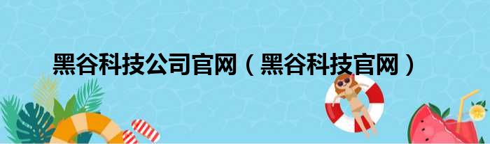 黑谷科技公司官网（黑谷科技官网）