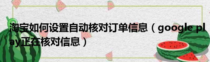 淘宝如何设置自动核对订单信息（google play正在核对信息）