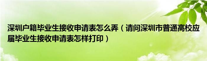 深圳户籍毕业生接收申请表怎么弄（请问深圳市普通高校应届毕业生接收申请表怎样打印）