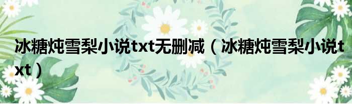 冰糖炖雪梨小说txt无删减（冰糖炖雪梨小说txt）