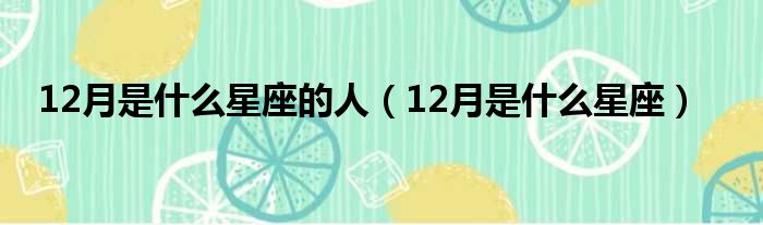 12月是什么星座的人（12月是什么星座）