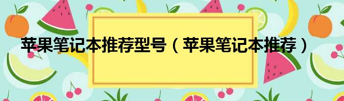 苹果笔记本推荐型号（苹果笔记本推荐）