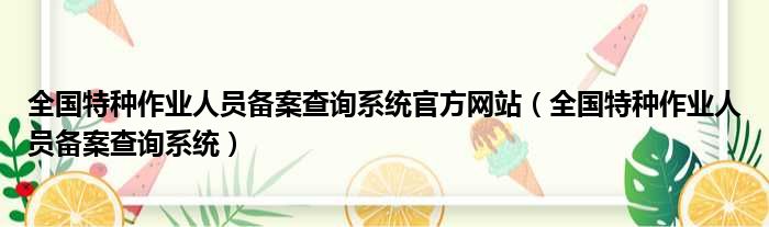 全国特种作业人员备案查询系统官方网站（全国特种作业人员备案查询系统）