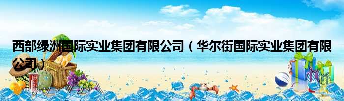 西部绿洲国际实业集团有限公司（华尔街国际实业集团有限公司）