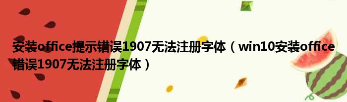 安装office提示错误1907无法注册字体（win10安装office错误1907无法注册字体）