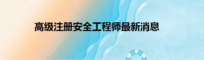 高级注册安全工程师最新消息