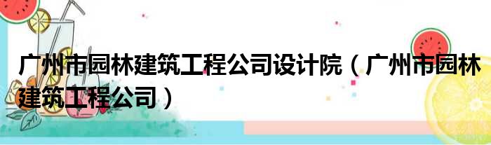 广州市园林建筑工程公司设计院（广州市园林建筑工程公司）