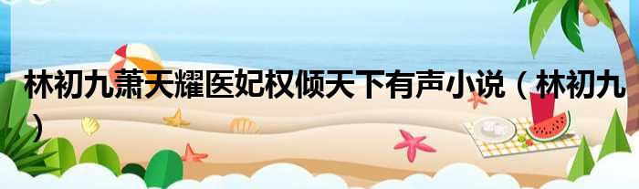 林初九萧天耀医妃权倾天下有声小说（林初九）