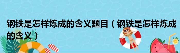 钢铁是怎样炼成的含义题目（钢铁是怎样炼成的含义）