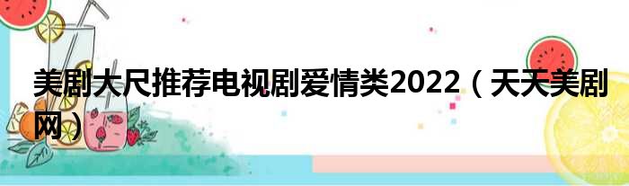 美剧大尺推荐电视剧爱情类2022（天天美剧网）