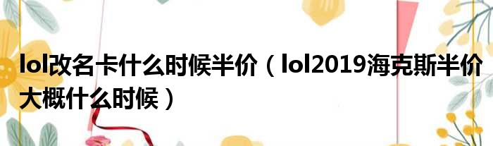 lol改名卡什么时候半价（lol2019海克斯半价大概什么时候）