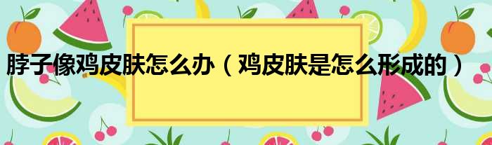 脖子像鸡皮肤怎么办（鸡皮肤是怎么形成的）