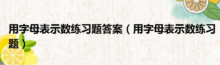 用字母表示数练习题答案（用字母表示数练习题）