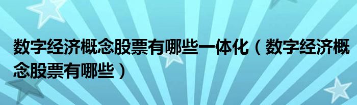 数字经济概念股票有哪些一体化（数字经济概念股票有哪些）