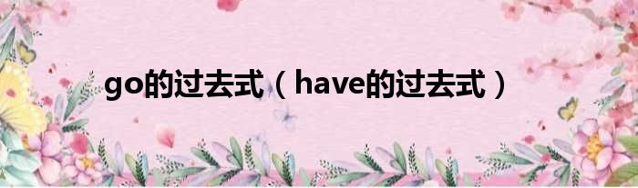 go的过去式（have的过去式）