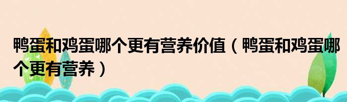 鸭蛋和鸡蛋哪个更有营养价值（鸭蛋和鸡蛋哪个更有营养）