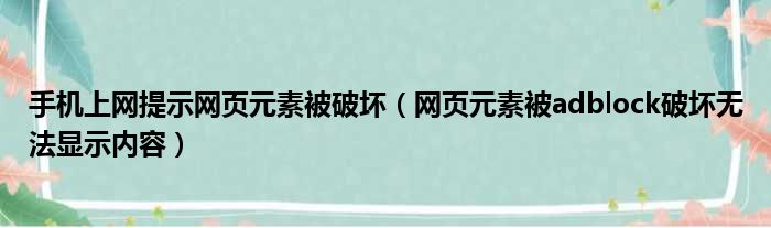 手机上网提示网页元素被破坏（网页元素被adblock破坏无法显示内容）