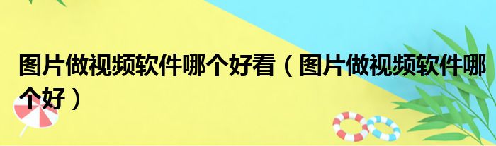 图片做视频软件哪个好看（图片做视频软件哪个好）