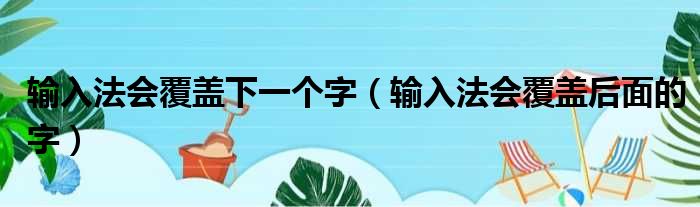 输入法会覆盖下一个字（输入法会覆盖后面的字）