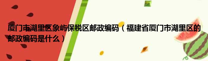 厦门市湖里区象屿保税区邮政编码（福建省厦门市湖里区的邮政编码是什么）