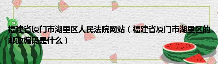 福建省厦门市湖里区人民法院网站（福建省厦门市湖里区的邮政编码是什么）