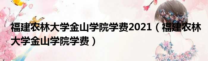 福建农林大学金山学院学费2021（福建农林大学金山学院学费）