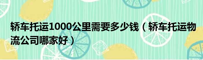 轿车托运1000公里需要多少钱（轿车托运物流公司哪家好）