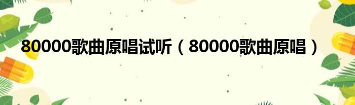 80000歌曲原唱试听（80000歌曲原唱）