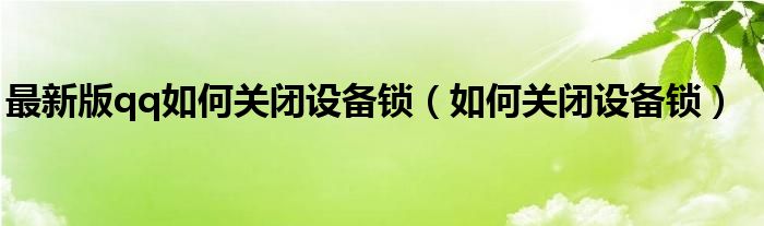 最新版qq如何关闭设备锁（如何关闭设备锁）