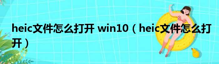 heic文件怎么打开 win10（heic文件怎么打开）