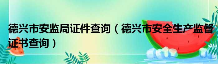 德兴市安监局证件查询（德兴市安全生产监督证书查询）