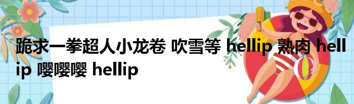 跪求一拳超人小龙卷 吹雪等 hellip 熟肉 hellip 嘤嘤嘤 hellip