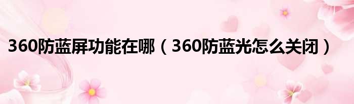 360防蓝屏功能在哪（360防蓝光怎么关闭）