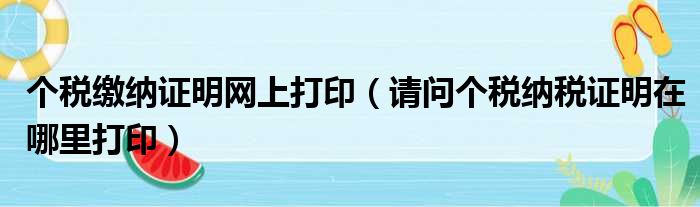 个税缴纳证明网上打印（请问个税纳税证明在哪里打印）