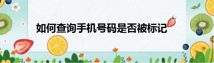 如何查询手机号码是否被标记