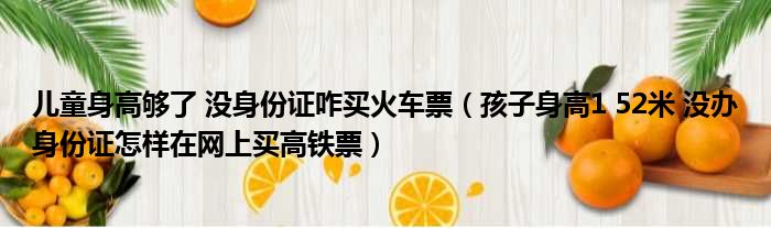 儿童身高够了 没身份证咋买火车票（孩子身高1 52米 没办身份证怎样在网上买高铁票）