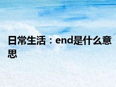 日常生活：end是什么意思