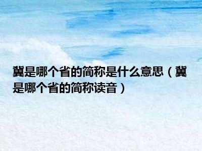 冀是哪个省的简称是什么意思（冀是哪个省的简称读音）