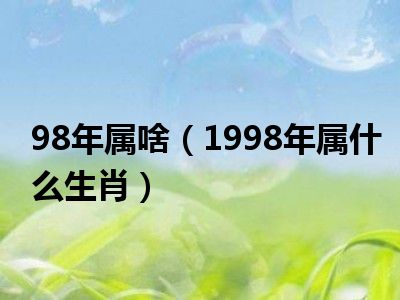 98年属啥（1998年属什么生肖）